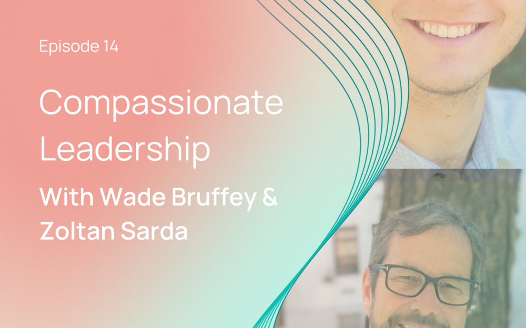 Compassionate Leadership with Wade Bruffey & Zoltan Sarda