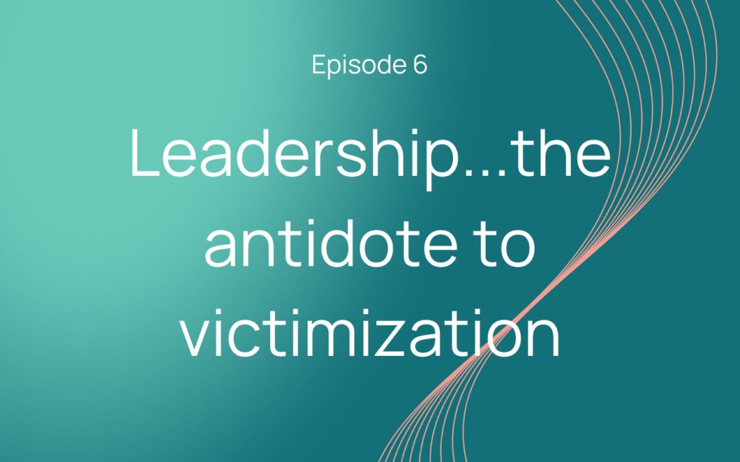 Leadership…the antidote to victimization